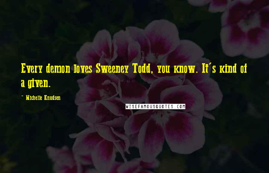 Michelle Knudsen Quotes: Every demon loves Sweeney Todd, you know. It's kind of a given.