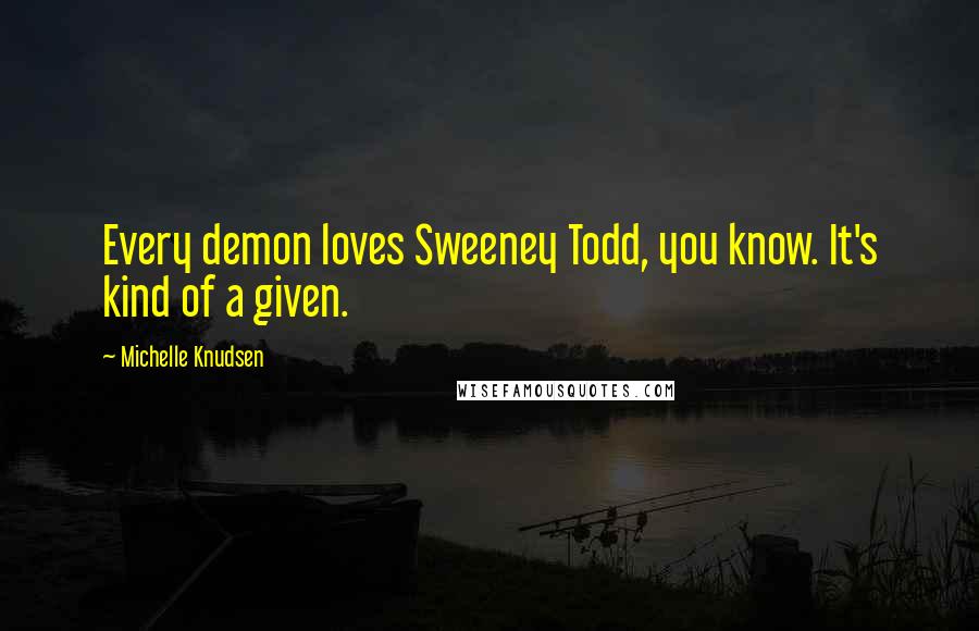 Michelle Knudsen Quotes: Every demon loves Sweeney Todd, you know. It's kind of a given.