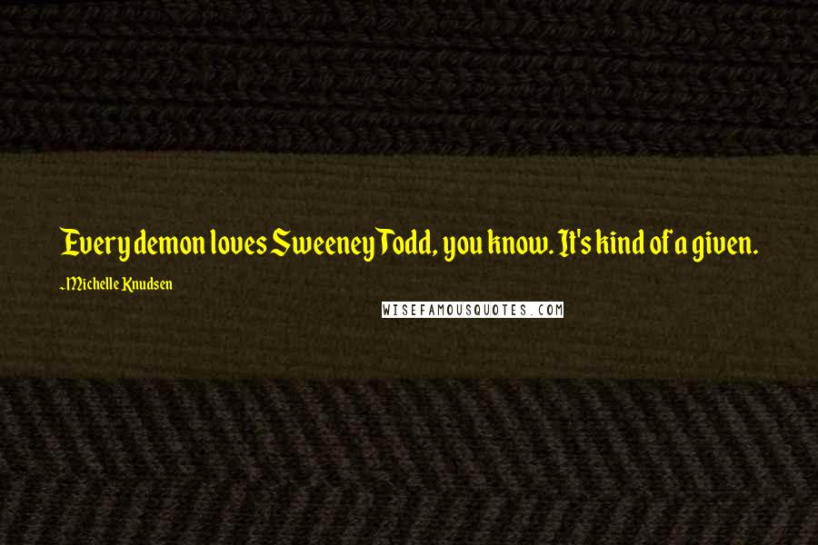 Michelle Knudsen Quotes: Every demon loves Sweeney Todd, you know. It's kind of a given.