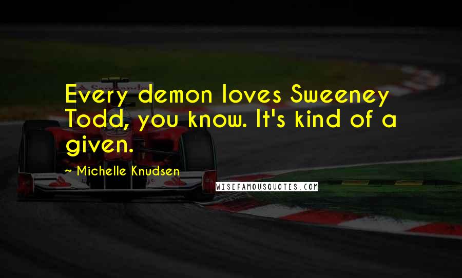 Michelle Knudsen Quotes: Every demon loves Sweeney Todd, you know. It's kind of a given.