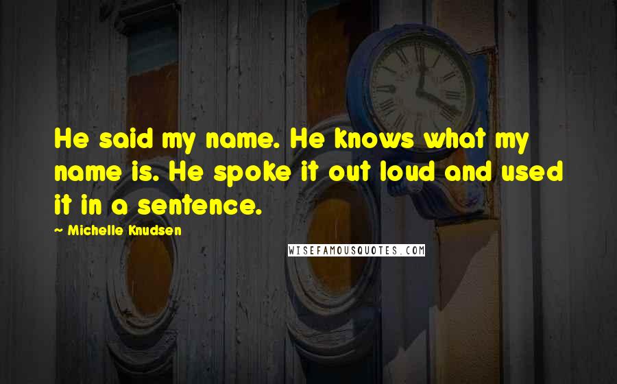 Michelle Knudsen Quotes: He said my name. He knows what my name is. He spoke it out loud and used it in a sentence.