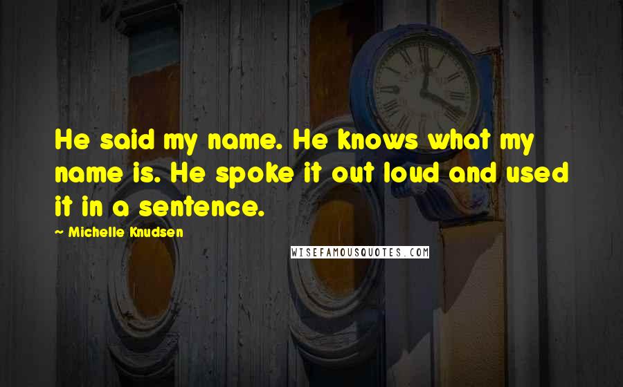 Michelle Knudsen Quotes: He said my name. He knows what my name is. He spoke it out loud and used it in a sentence.