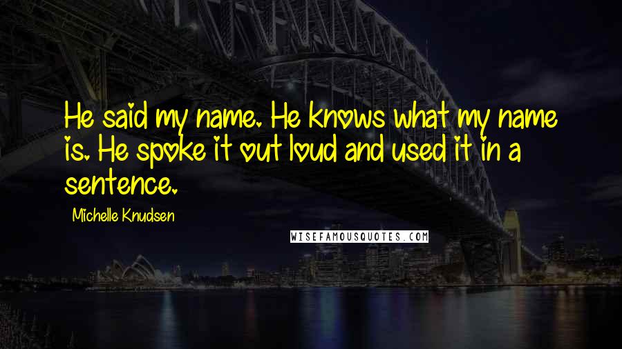 Michelle Knudsen Quotes: He said my name. He knows what my name is. He spoke it out loud and used it in a sentence.