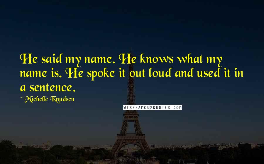 Michelle Knudsen Quotes: He said my name. He knows what my name is. He spoke it out loud and used it in a sentence.