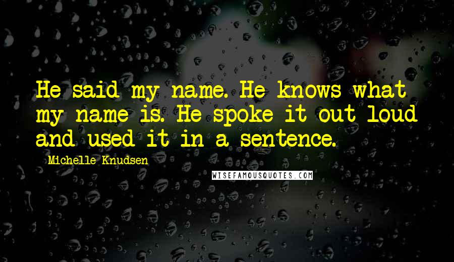 Michelle Knudsen Quotes: He said my name. He knows what my name is. He spoke it out loud and used it in a sentence.