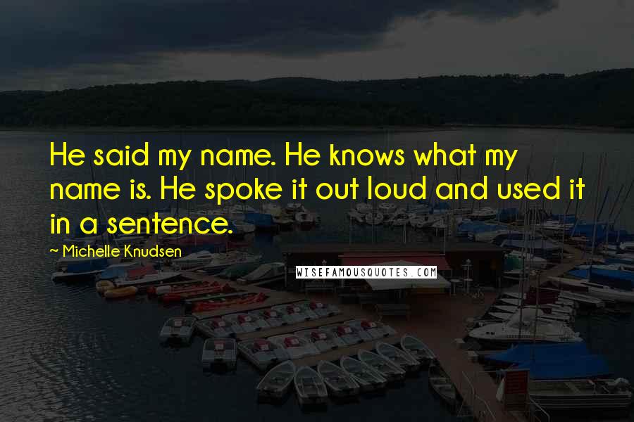 Michelle Knudsen Quotes: He said my name. He knows what my name is. He spoke it out loud and used it in a sentence.