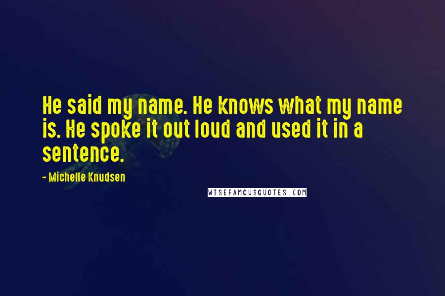 Michelle Knudsen Quotes: He said my name. He knows what my name is. He spoke it out loud and used it in a sentence.