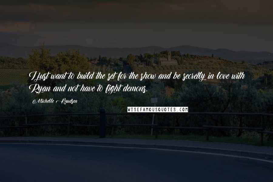 Michelle Knudsen Quotes: I just want to build the set for the show and be secretly in love with Ryan and not have to fight demons.