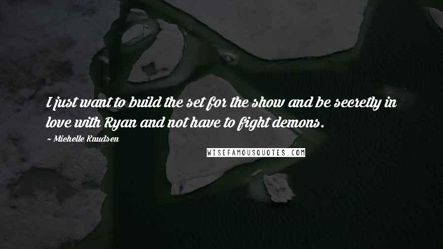 Michelle Knudsen Quotes: I just want to build the set for the show and be secretly in love with Ryan and not have to fight demons.