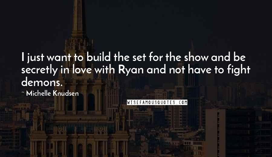 Michelle Knudsen Quotes: I just want to build the set for the show and be secretly in love with Ryan and not have to fight demons.