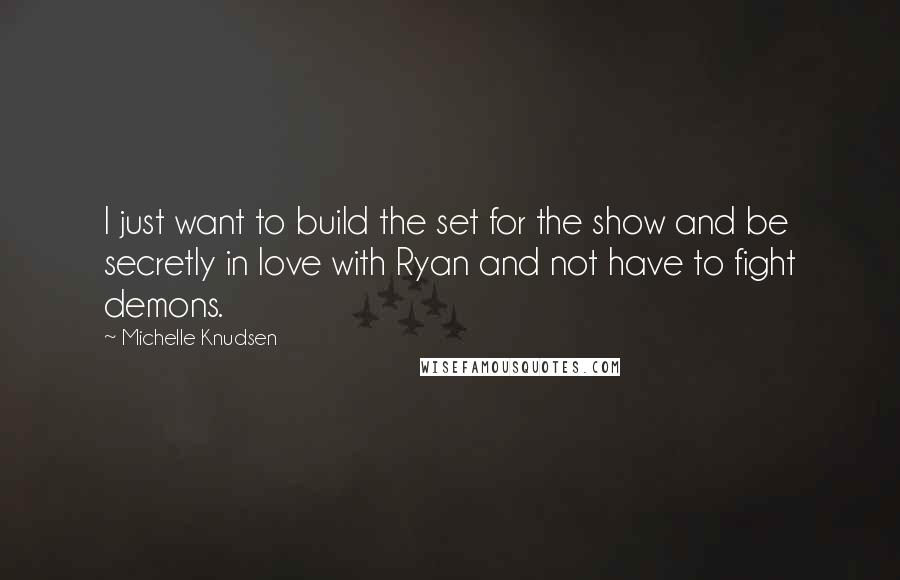 Michelle Knudsen Quotes: I just want to build the set for the show and be secretly in love with Ryan and not have to fight demons.