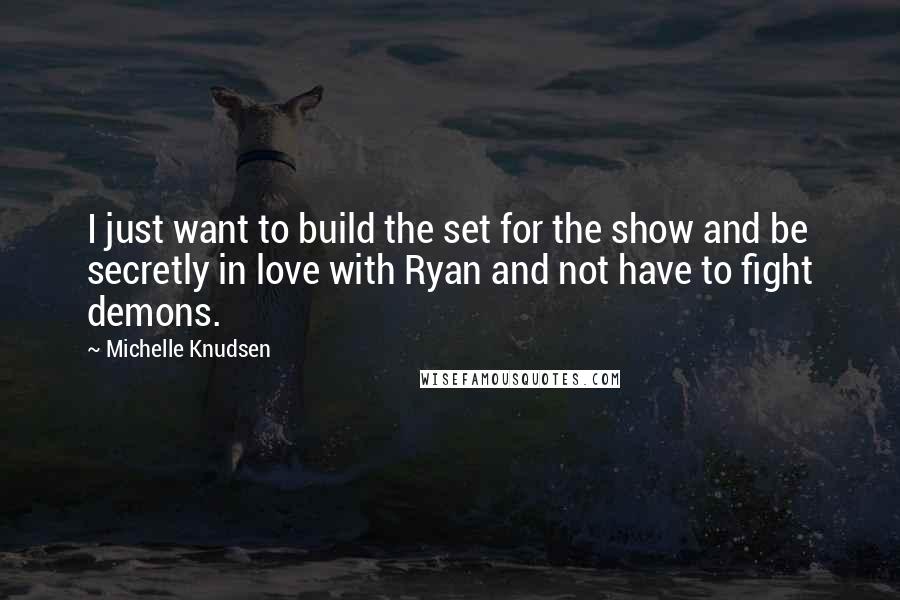 Michelle Knudsen Quotes: I just want to build the set for the show and be secretly in love with Ryan and not have to fight demons.