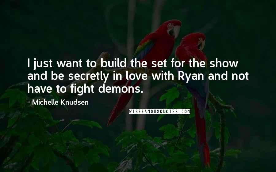 Michelle Knudsen Quotes: I just want to build the set for the show and be secretly in love with Ryan and not have to fight demons.