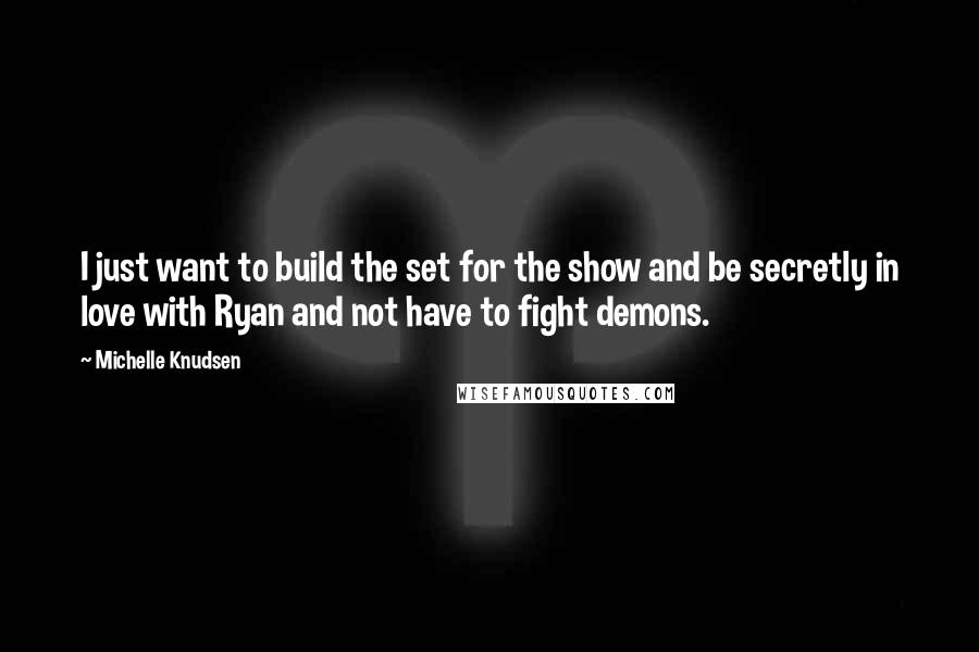 Michelle Knudsen Quotes: I just want to build the set for the show and be secretly in love with Ryan and not have to fight demons.