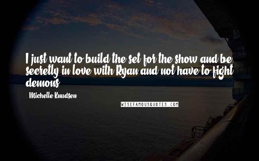 Michelle Knudsen Quotes: I just want to build the set for the show and be secretly in love with Ryan and not have to fight demons.