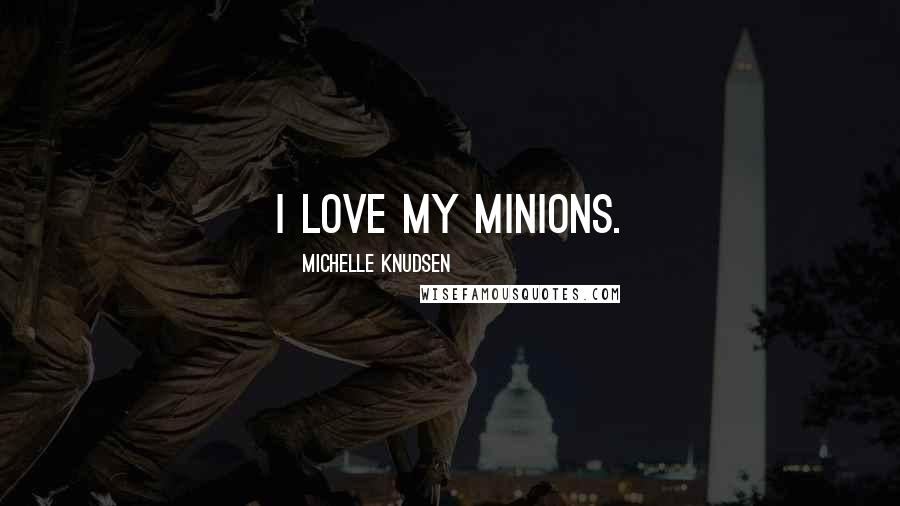 Michelle Knudsen Quotes: I love my minions.