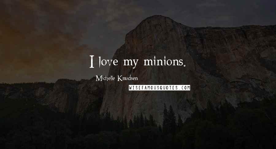 Michelle Knudsen Quotes: I love my minions.