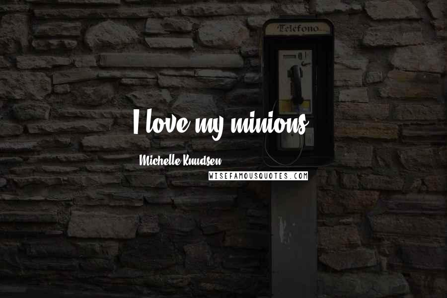 Michelle Knudsen Quotes: I love my minions.