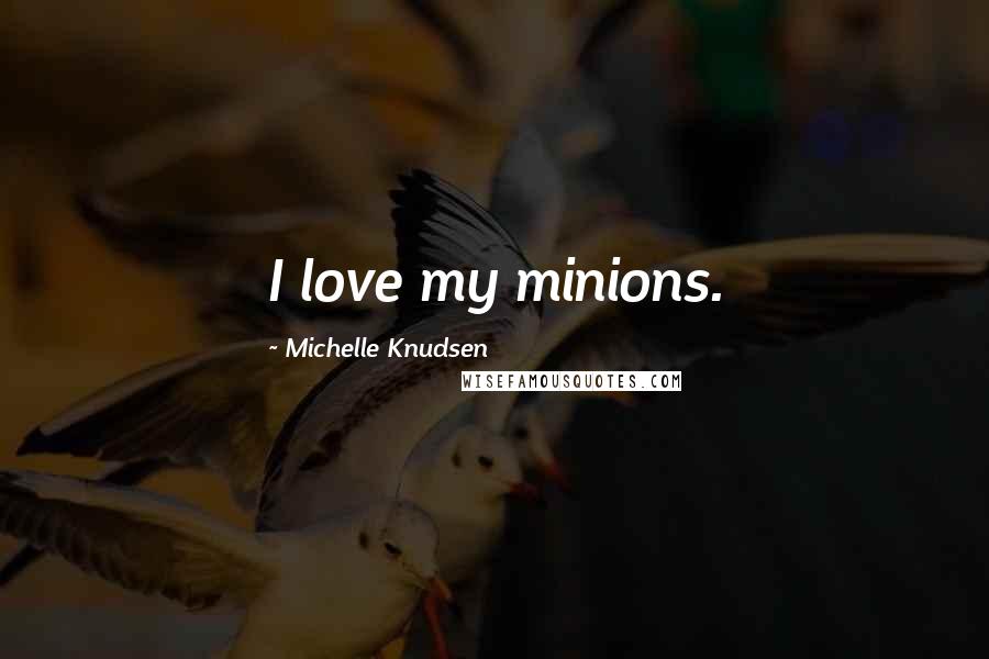 Michelle Knudsen Quotes: I love my minions.