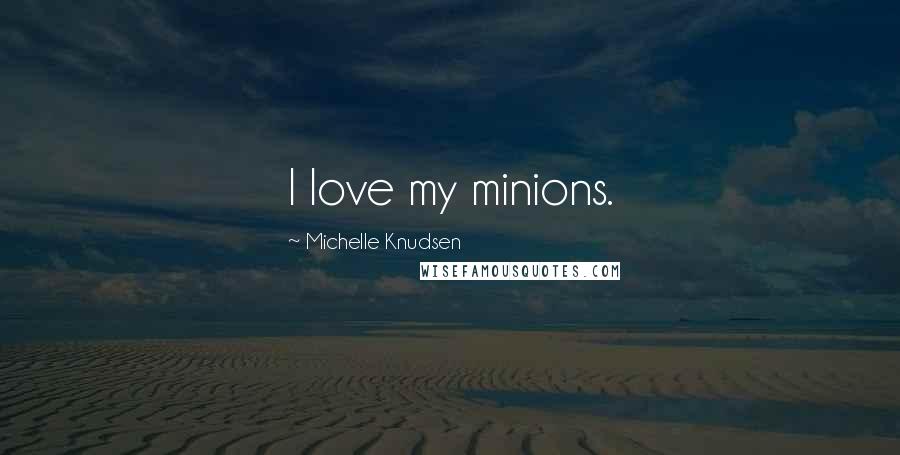 Michelle Knudsen Quotes: I love my minions.