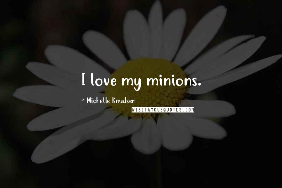 Michelle Knudsen Quotes: I love my minions.