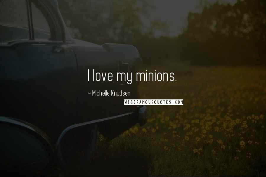 Michelle Knudsen Quotes: I love my minions.