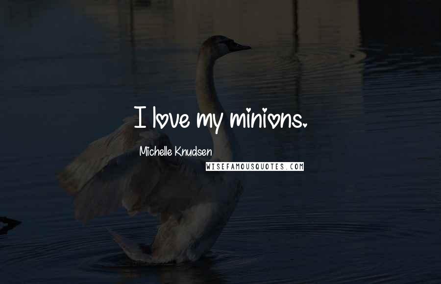 Michelle Knudsen Quotes: I love my minions.