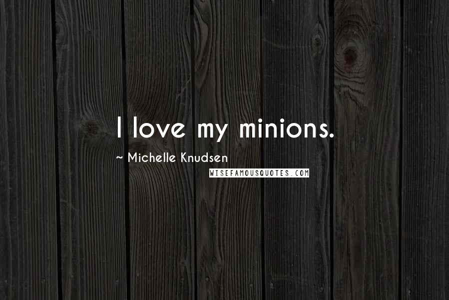 Michelle Knudsen Quotes: I love my minions.