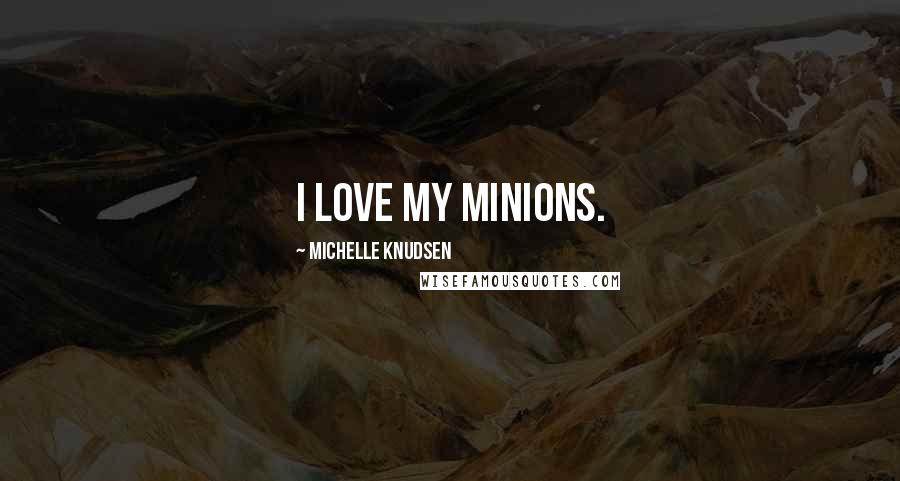 Michelle Knudsen Quotes: I love my minions.