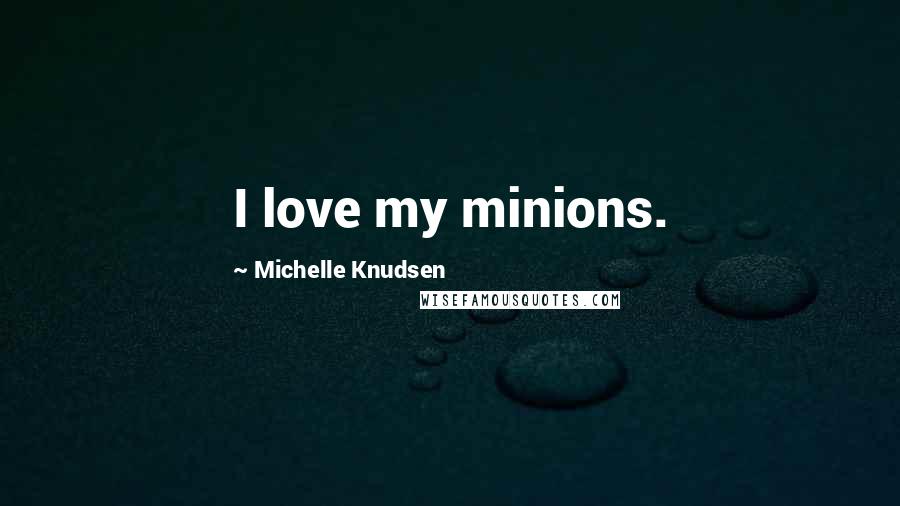 Michelle Knudsen Quotes: I love my minions.