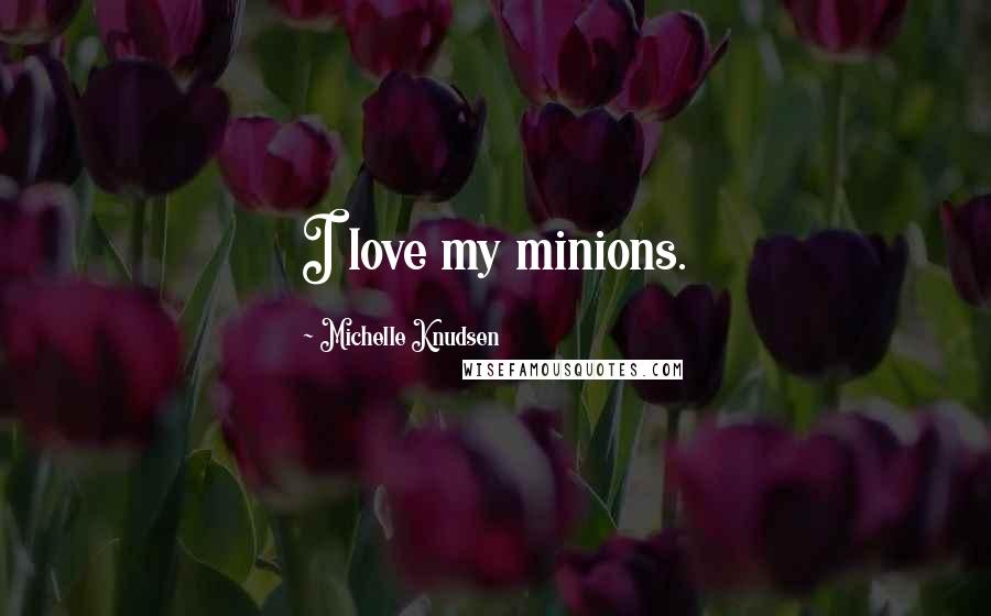 Michelle Knudsen Quotes: I love my minions.