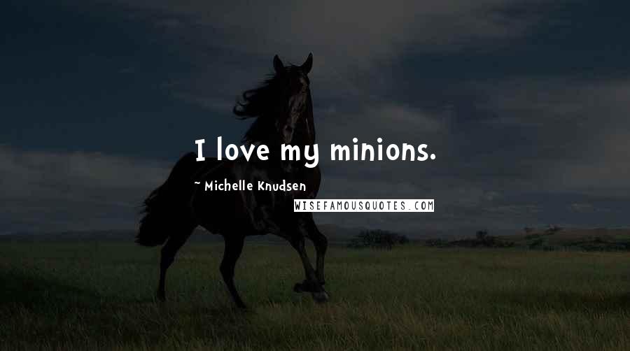 Michelle Knudsen Quotes: I love my minions.