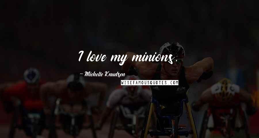 Michelle Knudsen Quotes: I love my minions.