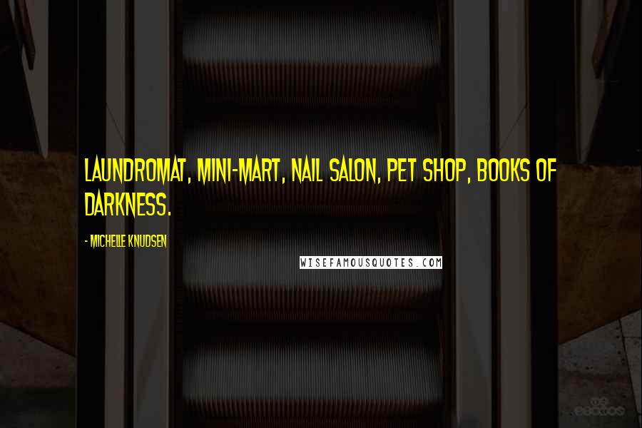 Michelle Knudsen Quotes: Laundromat, mini-mart, nail salon, pet shop, Books of Darkness.