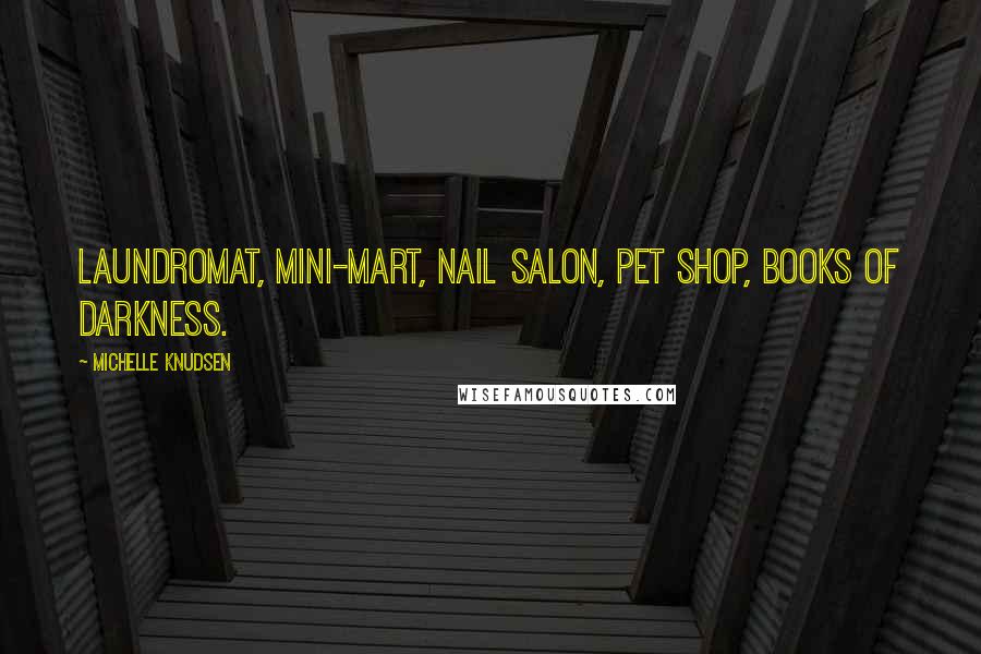 Michelle Knudsen Quotes: Laundromat, mini-mart, nail salon, pet shop, Books of Darkness.