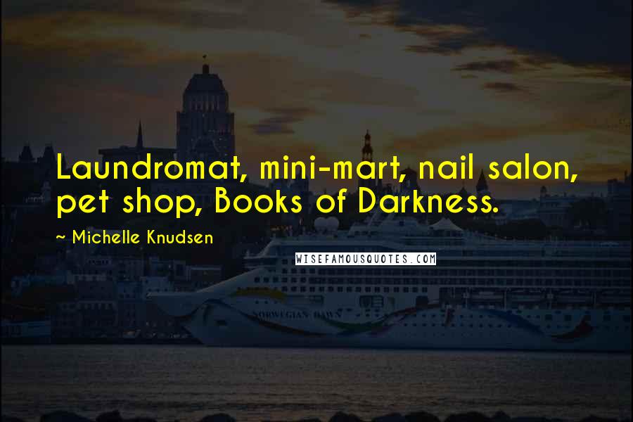 Michelle Knudsen Quotes: Laundromat, mini-mart, nail salon, pet shop, Books of Darkness.