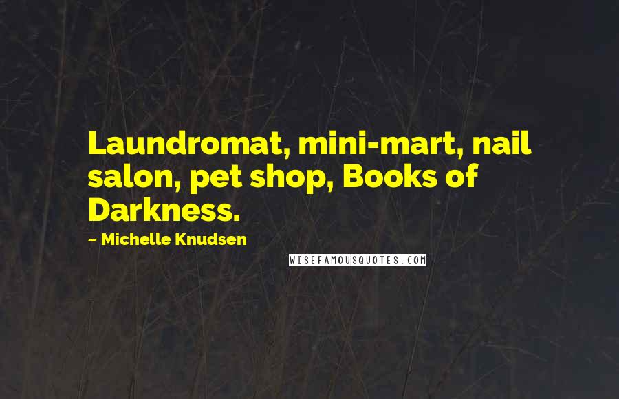 Michelle Knudsen Quotes: Laundromat, mini-mart, nail salon, pet shop, Books of Darkness.