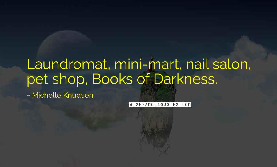 Michelle Knudsen Quotes: Laundromat, mini-mart, nail salon, pet shop, Books of Darkness.