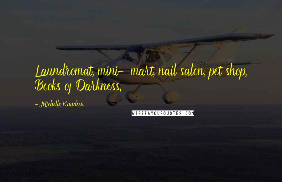 Michelle Knudsen Quotes: Laundromat, mini-mart, nail salon, pet shop, Books of Darkness.