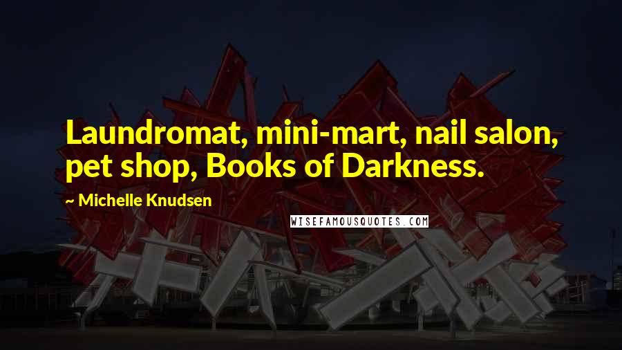 Michelle Knudsen Quotes: Laundromat, mini-mart, nail salon, pet shop, Books of Darkness.