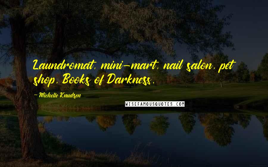 Michelle Knudsen Quotes: Laundromat, mini-mart, nail salon, pet shop, Books of Darkness.