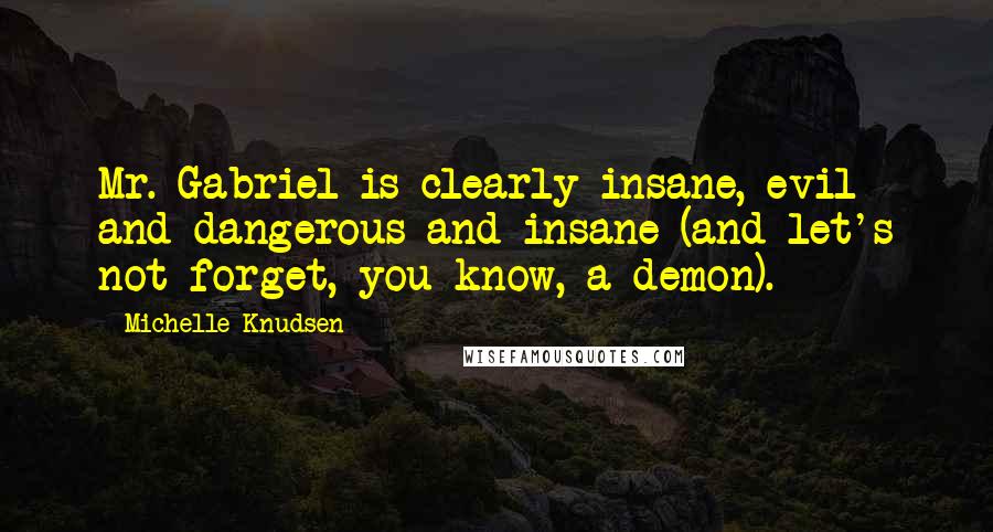 Michelle Knudsen Quotes: Mr. Gabriel is clearly insane, evil and dangerous and insane (and let's not forget, you know, a demon).