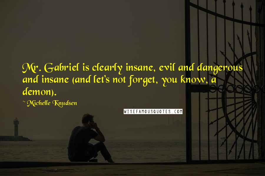 Michelle Knudsen Quotes: Mr. Gabriel is clearly insane, evil and dangerous and insane (and let's not forget, you know, a demon).