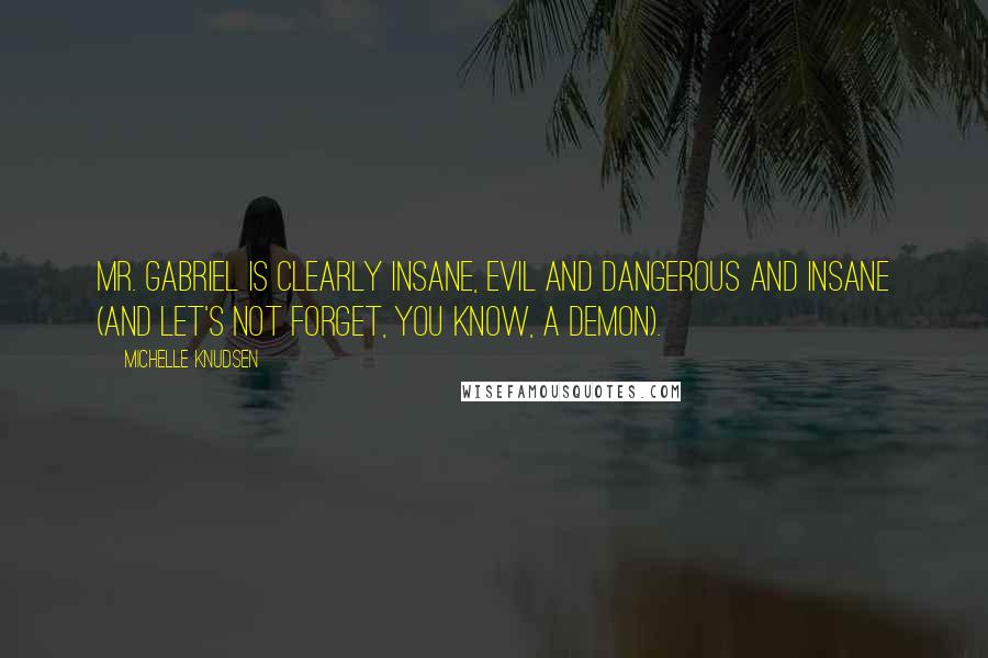 Michelle Knudsen Quotes: Mr. Gabriel is clearly insane, evil and dangerous and insane (and let's not forget, you know, a demon).