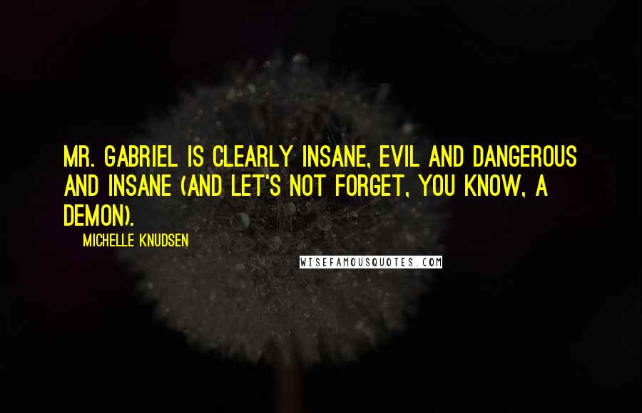 Michelle Knudsen Quotes: Mr. Gabriel is clearly insane, evil and dangerous and insane (and let's not forget, you know, a demon).