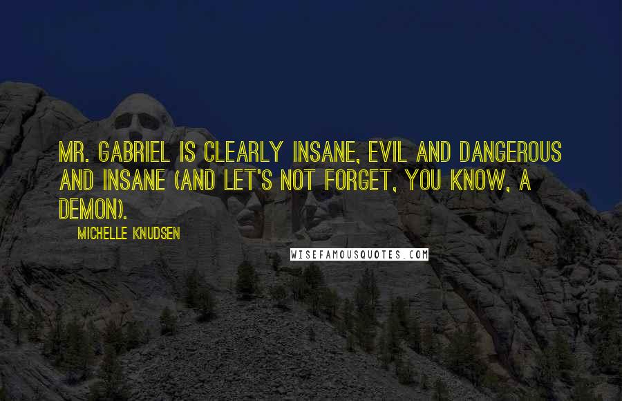 Michelle Knudsen Quotes: Mr. Gabriel is clearly insane, evil and dangerous and insane (and let's not forget, you know, a demon).