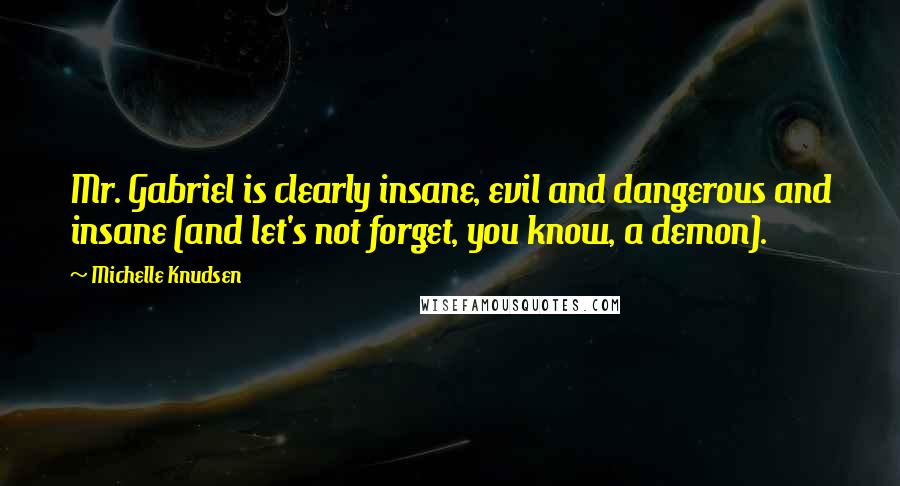 Michelle Knudsen Quotes: Mr. Gabriel is clearly insane, evil and dangerous and insane (and let's not forget, you know, a demon).