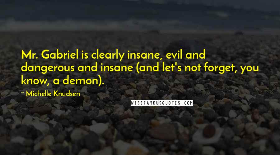 Michelle Knudsen Quotes: Mr. Gabriel is clearly insane, evil and dangerous and insane (and let's not forget, you know, a demon).