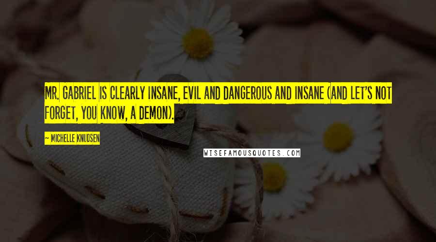 Michelle Knudsen Quotes: Mr. Gabriel is clearly insane, evil and dangerous and insane (and let's not forget, you know, a demon).