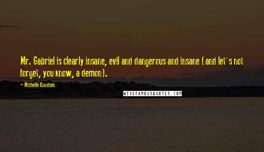 Michelle Knudsen Quotes: Mr. Gabriel is clearly insane, evil and dangerous and insane (and let's not forget, you know, a demon).